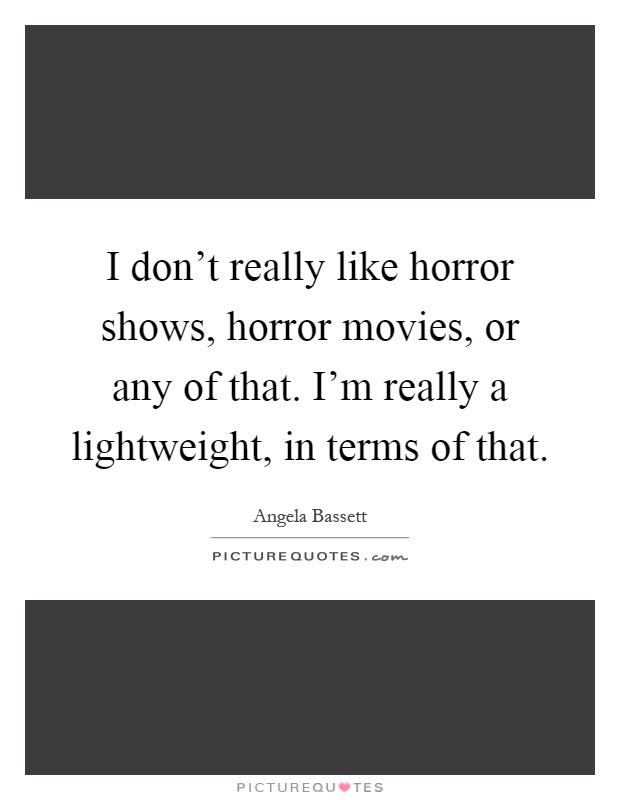 I don't really like horror shows, horror movies, or any of that. I'm really a lightweight, in terms of that Picture Quote #1