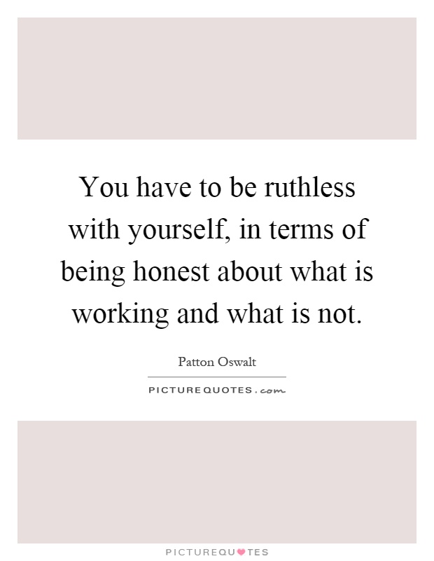 You have to be ruthless with yourself, in terms of being honest about what is working and what is not Picture Quote #1