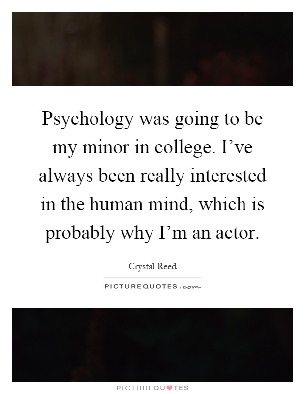 Psychology was going to be my minor in college. I've always been really interested in the human mind, which is probably why I'm an actor Picture Quote #1