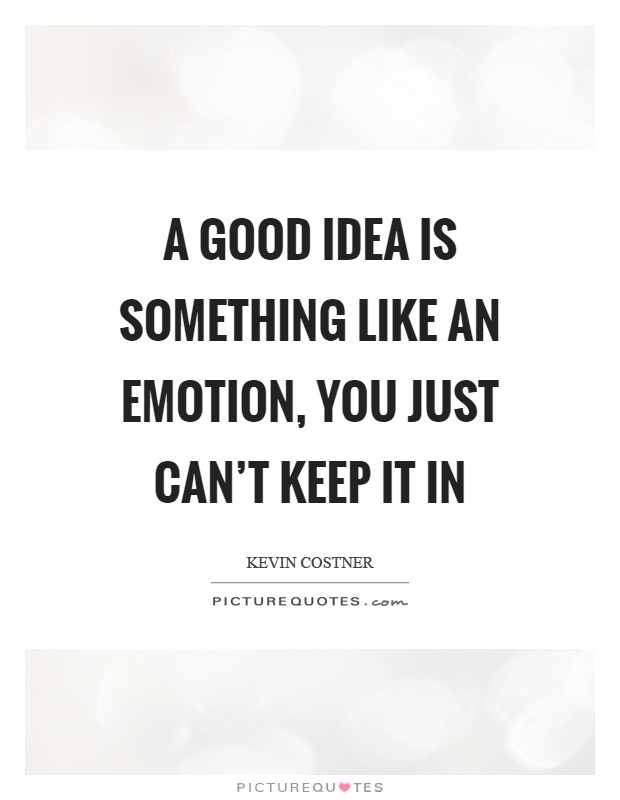 A good idea is something like an emotion, you just can't keep it in Picture Quote #1
