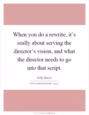 When you do a rewrite, it’s really about serving the director’s vision, and what the director needs to go into that script Picture Quote #1