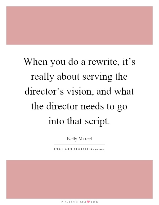 When you do a rewrite, it's really about serving the director's vision, and what the director needs to go into that script Picture Quote #1