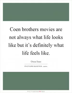 Coen brothers movies are not always what life looks like but it’s definitely what life feels like Picture Quote #1
