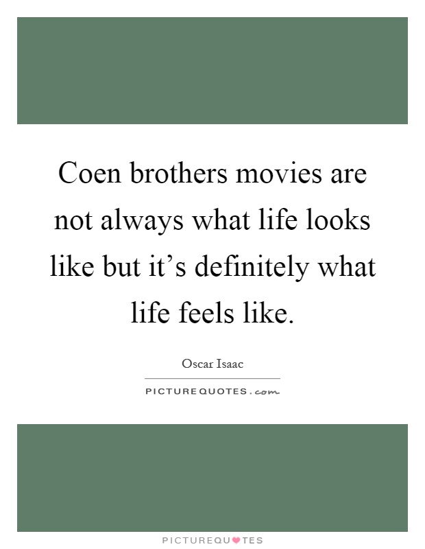Coen brothers movies are not always what life looks like but it's definitely what life feels like Picture Quote #1