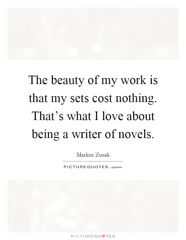 The beauty of my work is that my sets cost nothing. That's what I love about being a writer of novels Picture Quote #1