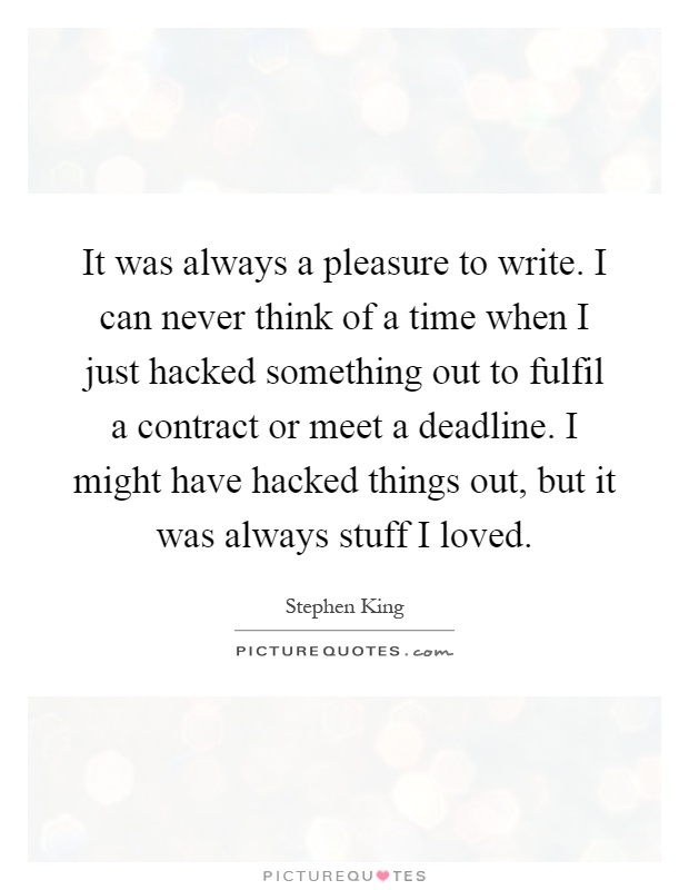 It was always a pleasure to write. I can never think of a time when I just hacked something out to fulfil a contract or meet a deadline. I might have hacked things out, but it was always stuff I loved Picture Quote #1