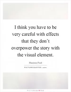 I think you have to be very careful with effects that they don’t overpower the story with the visual element Picture Quote #1