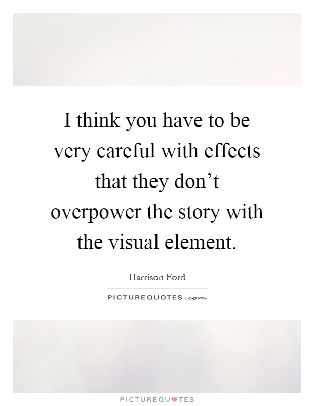 I think you have to be very careful with effects that they don't overpower the story with the visual element Picture Quote #1