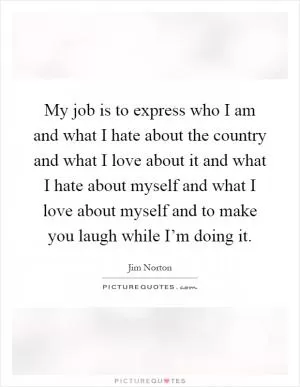 My job is to express who I am and what I hate about the country and what I love about it and what I hate about myself and what I love about myself and to make you laugh while I’m doing it Picture Quote #1