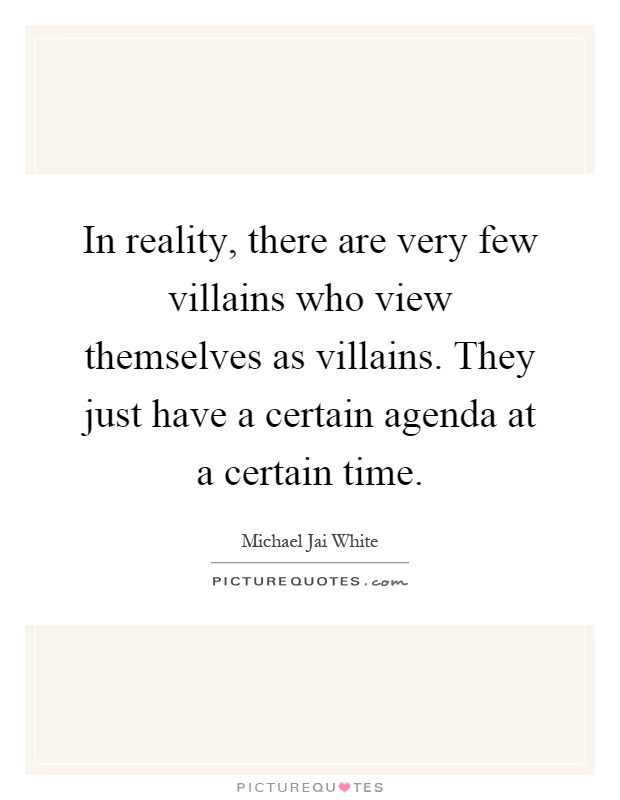 In reality, there are very few villains who view themselves as villains. They just have a certain agenda at a certain time Picture Quote #1