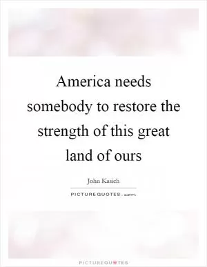 America needs somebody to restore the strength of this great land of ours Picture Quote #1