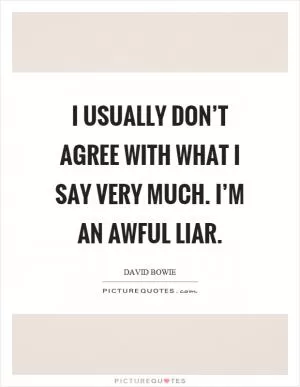 I usually don’t agree with what I say very much. I’m an awful liar Picture Quote #1