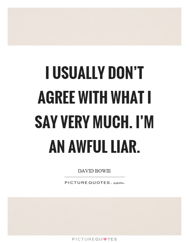 I usually don't agree with what I say very much. I'm an awful liar Picture Quote #1