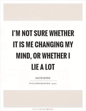 I’m not sure whether it is me changing my mind, or whether I lie a lot Picture Quote #1