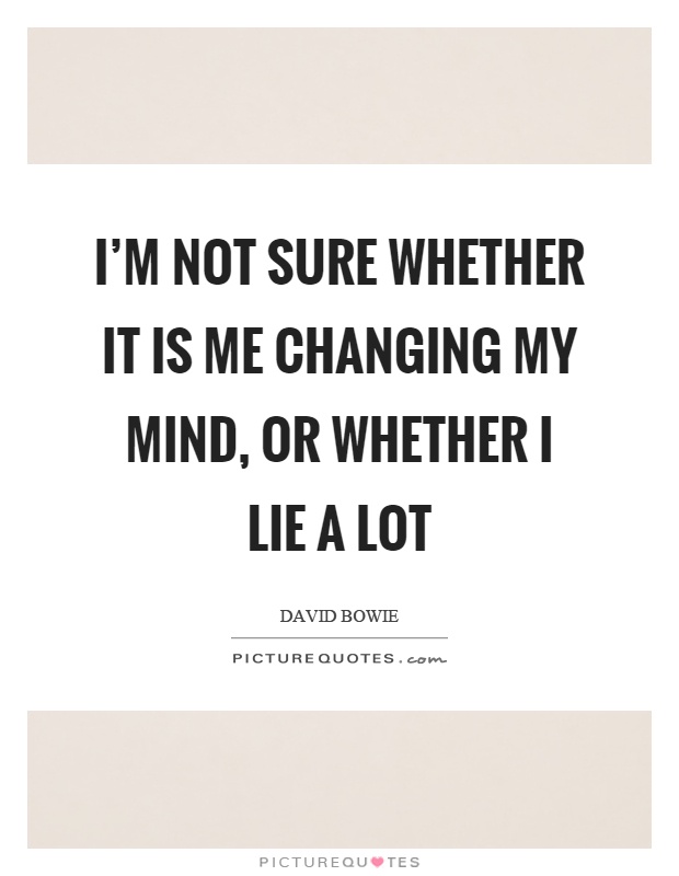 I'm not sure whether it is me changing my mind, or whether I lie a lot Picture Quote #1