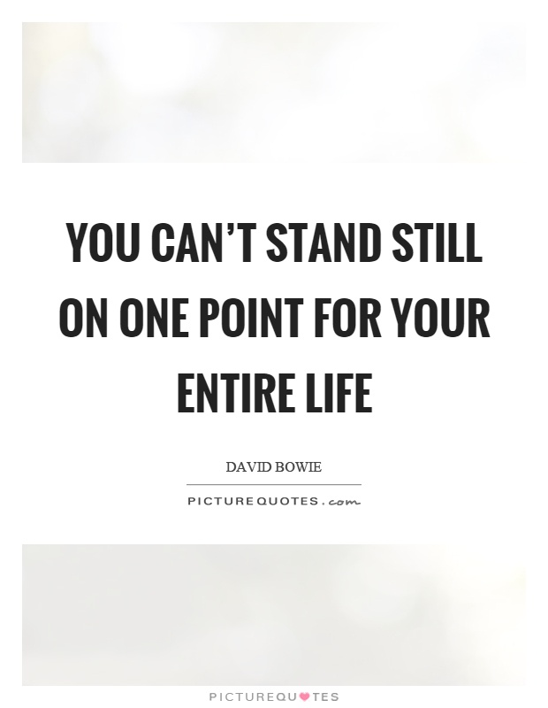 You can't stand still on one point for your entire life Picture Quote #1
