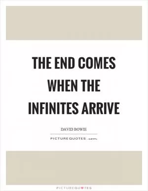 The end comes when the infinites arrive Picture Quote #1