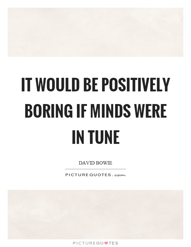 It would be positively boring if minds were in tune Picture Quote #1