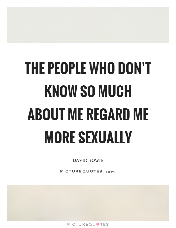 The people who don't know so much about me regard me more sexually Picture Quote #1