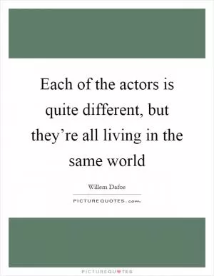 Each of the actors is quite different, but they’re all living in the same world Picture Quote #1