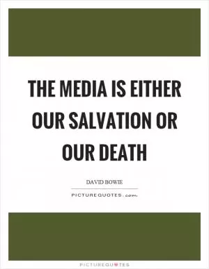 The media is either our salvation or our death Picture Quote #1