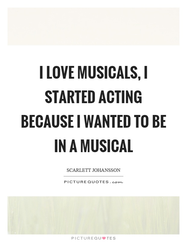 I love musicals, I started acting because I wanted to be in a musical Picture Quote #1