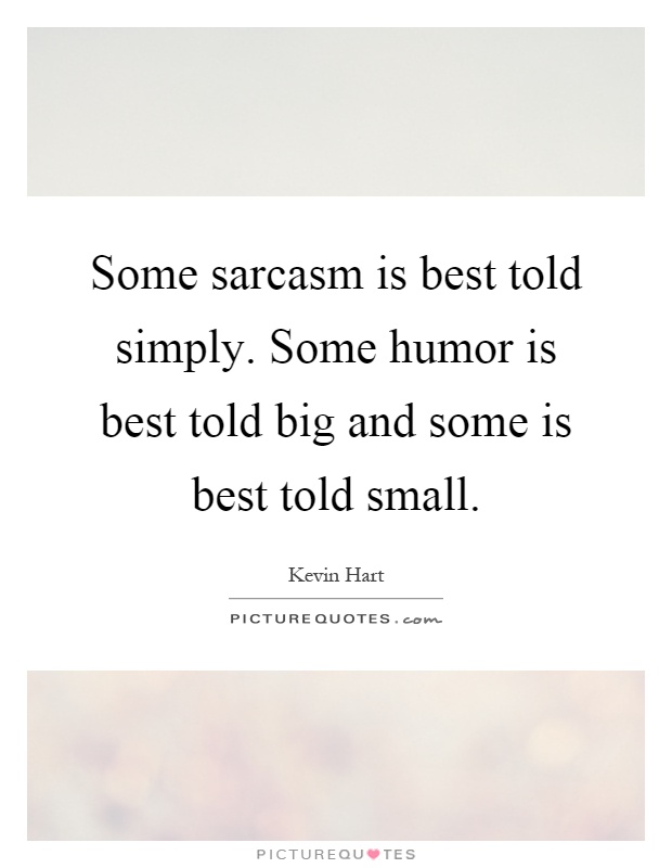 Some sarcasm is best told simply. Some humor is best told big and some is best told small Picture Quote #1