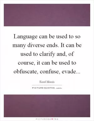 Language can be used to so many diverse ends. It can be used to clarify and, of course, it can be used to obfuscate, confuse, evade Picture Quote #1