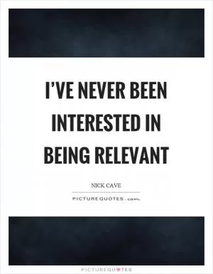 I’ve never been interested in being relevant Picture Quote #1