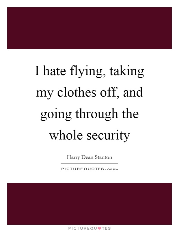 I hate flying, taking my clothes off, and going through the whole security Picture Quote #1