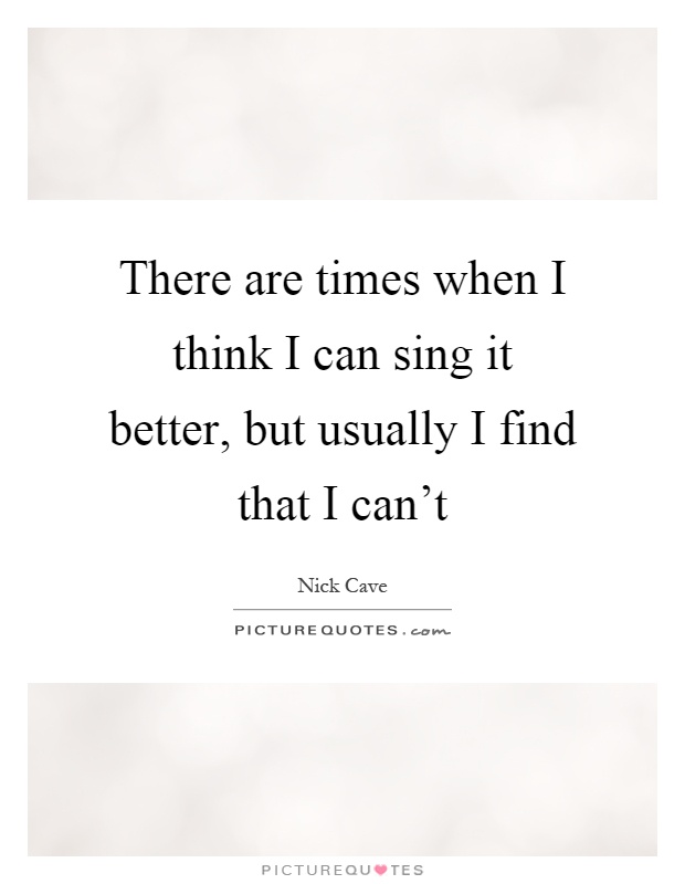 There are times when I think I can sing it better, but usually I find that I can't Picture Quote #1