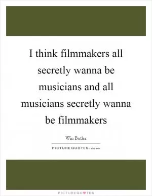 I think filmmakers all secretly wanna be musicians and all musicians secretly wanna be filmmakers Picture Quote #1