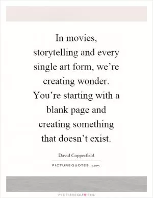 In movies, storytelling and every single art form, we’re creating wonder. You’re starting with a blank page and creating something that doesn’t exist Picture Quote #1