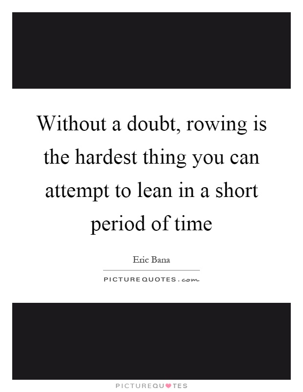 Without a doubt, rowing is the hardest thing you can attempt to lean in a short period of time Picture Quote #1