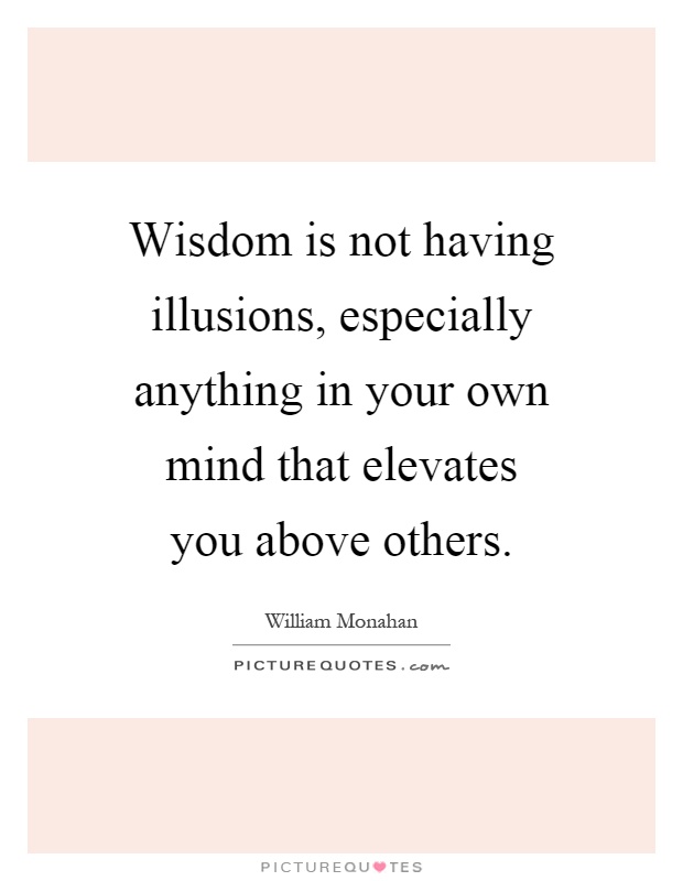 Wisdom is not having illusions, especially anything in your own mind that elevates you above others Picture Quote #1