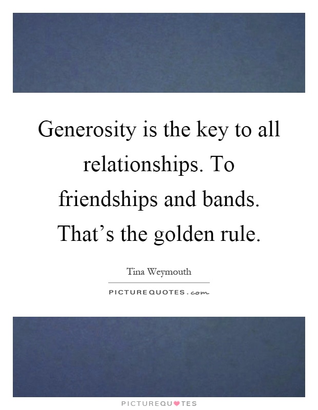 Generosity is the key to all relationships. To friendships and bands. That's the golden rule Picture Quote #1
