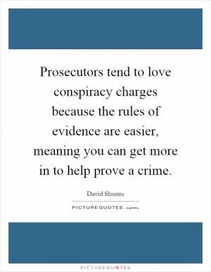 Prosecutors tend to love conspiracy charges because the rules of evidence are easier, meaning you can get more in to help prove a crime Picture Quote #1