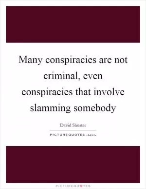 Many conspiracies are not criminal, even conspiracies that involve slamming somebody Picture Quote #1