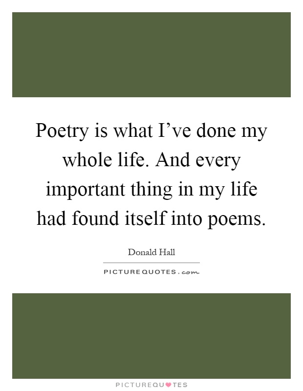 Poetry is what I've done my whole life. And every important thing in my life had found itself into poems Picture Quote #1
