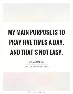 My main purpose is to pray five times a day. And that’s not easy Picture Quote #1