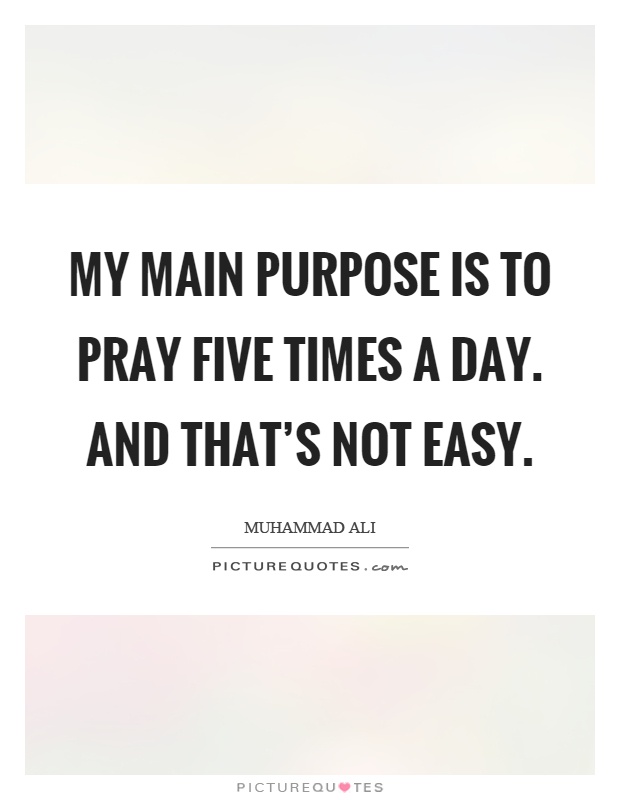 My main purpose is to pray five times a day. And that's not easy Picture Quote #1