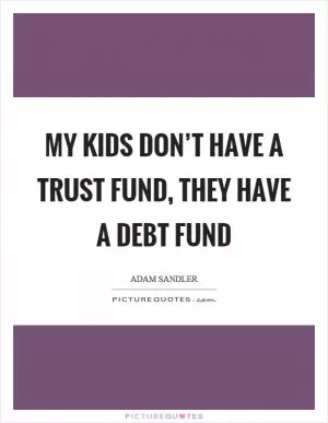 My kids don’t have a trust fund, they have a debt fund Picture Quote #1