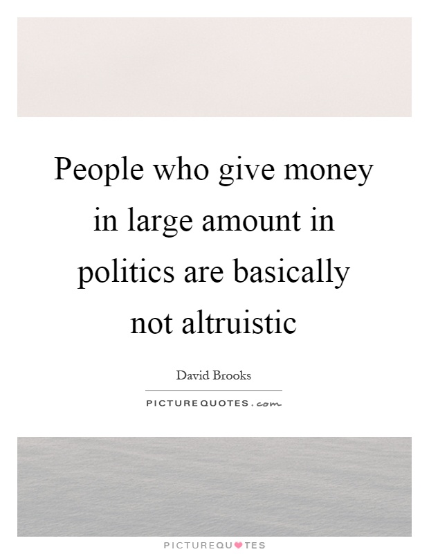 People who give money in large amount in politics are basically not altruistic Picture Quote #1