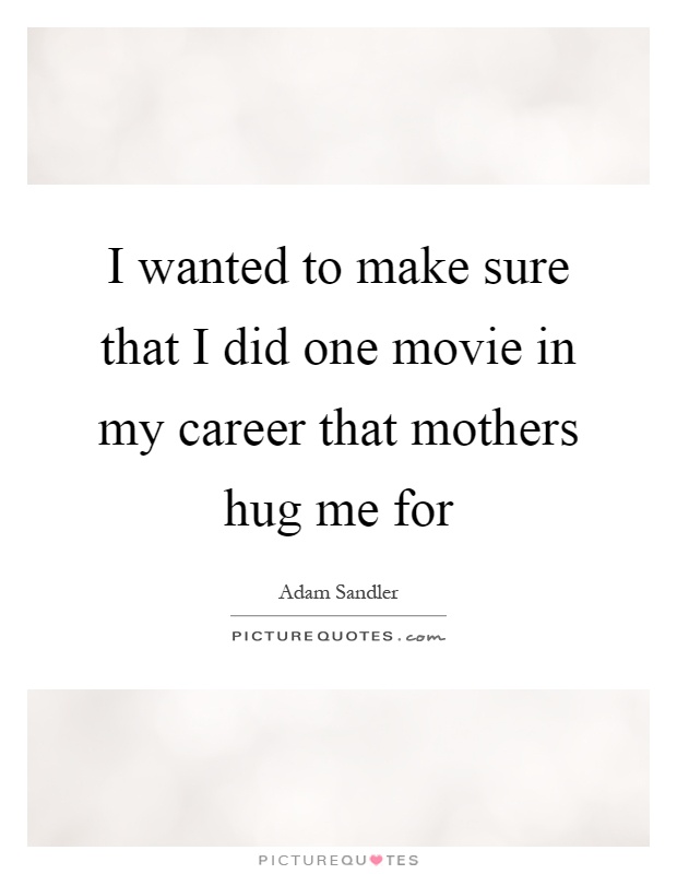 I wanted to make sure that I did one movie in my career that mothers hug me for Picture Quote #1