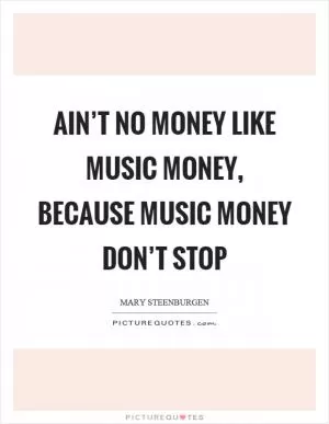 Ain’t no money like music money, because music money don’t stop Picture Quote #1