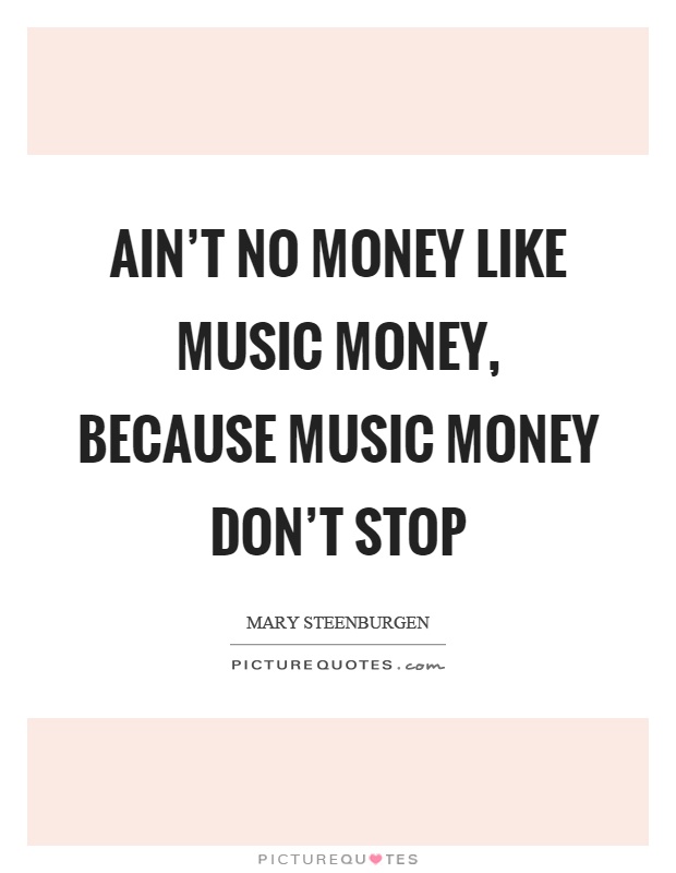 Ain't no money like music money, because music money don't stop Picture Quote #1