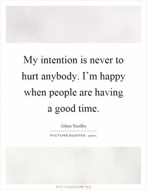 My intention is never to hurt anybody. I’m happy when people are having a good time Picture Quote #1
