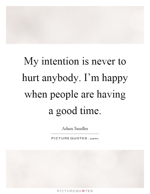 My intention is never to hurt anybody. I'm happy when people are having a good time Picture Quote #1