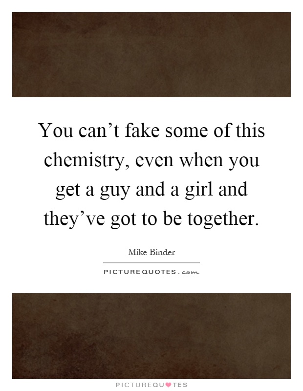You can't fake some of this chemistry, even when you get a guy and a girl and they've got to be together Picture Quote #1