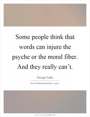 Some people think that words can injure the psyche or the moral fiber. And they really can’t Picture Quote #1
